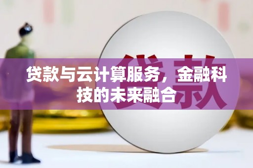进贤贷款与云计算服务，金融科技的未来融合