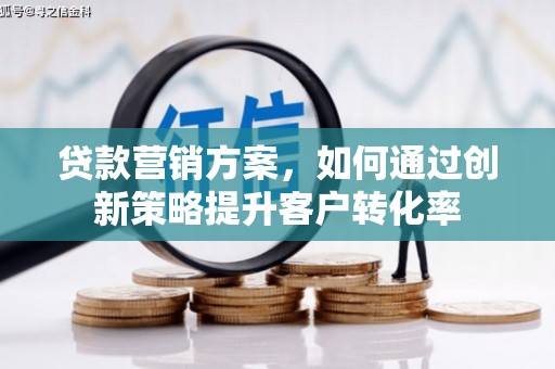 进贤贷款营销方案，如何通过创新策略提升客户转化率
