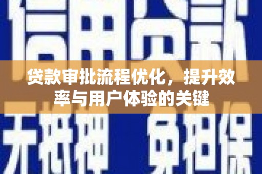 进贤贷款审批流程优化，提升效率与用户体验的关键