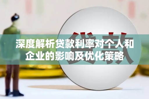 进贤深度解析贷款利率对个人和企业的影响及优化策略