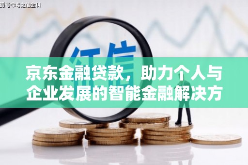 进贤京东金融贷款，助力个人与企业发展的智能金融解决方案