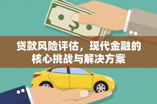 进贤贷款风险评估，现代金融的核心挑战与解决方案