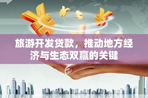 进贤旅游开发贷款，推动地方经济与生态双赢的关键