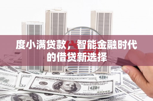 进贤度小满贷款，智能金融时代的借贷新选择