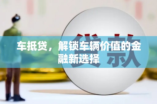 进贤车抵贷，解锁车辆价值的金融新选择