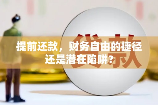 进贤提前还款，财务自由的捷径还是潜在陷阱？