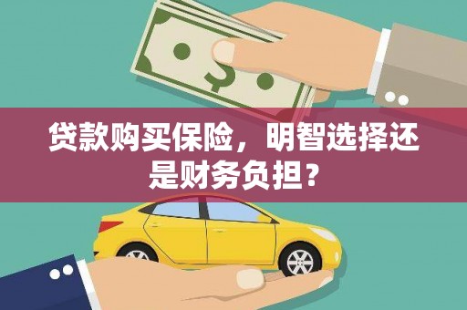进贤贷款购买保险，明智选择还是财务负担？