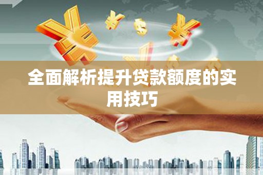 进贤全面解析提升贷款额度的实用技巧