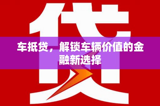 进贤车抵贷，解锁车辆价值的金融新选择
