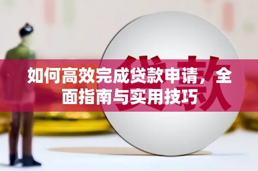 进贤如何高效完成贷款申请，全面指南与实用技巧