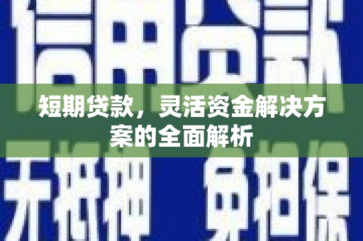 进贤短期贷款，灵活资金解决方案的全面解析