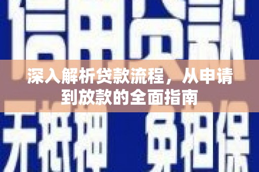 进贤深入解析贷款流程，从申请到放款的全面指南