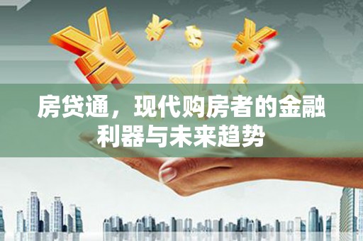 进贤房贷通，现代购房者的金融利器与未来趋势