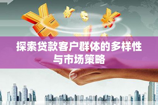 进贤探索贷款客户群体的多样性与市场策略