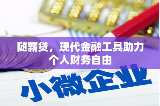 进贤随薪贷，现代金融工具助力个人财务自由