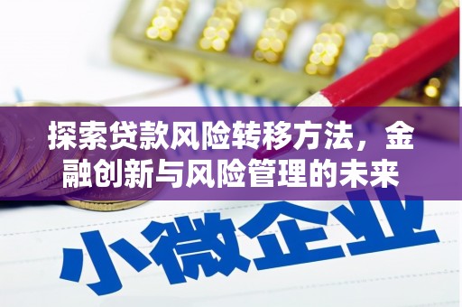 进贤探索贷款风险转移方法，金融创新与风险管理的未来