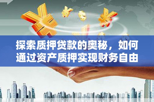 进贤探索质押贷款的奥秘，如何通过资产质押实现财务自由