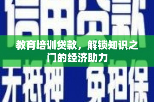 进贤教育培训贷款，解锁知识之门的经济助力