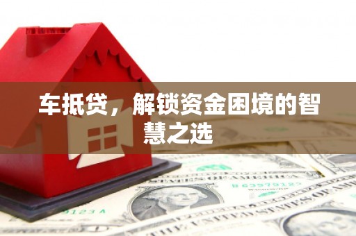 进贤车抵贷，解锁资金困境的智慧之选