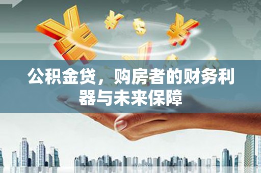 进贤公积金贷，购房者的财务利器与未来保障
