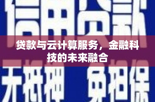 进贤贷款与云计算服务，金融科技的未来融合