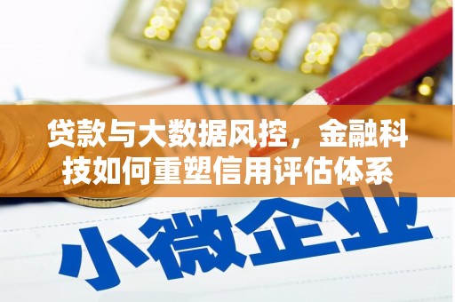 进贤贷款与大数据风控，金融科技如何重塑信用评估体系