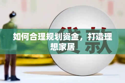 进贤如何合理规划资金，打造理想家居