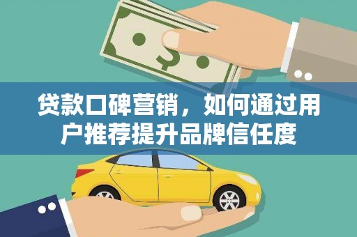 进贤贷款口碑营销，如何通过用户推荐提升品牌信任度