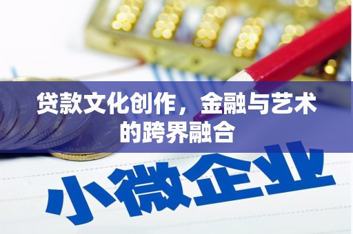 进贤贷款文化创作，金融与艺术的跨界融合