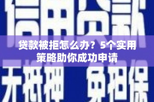 进贤贷款被拒怎么办？5个实用策略助你成功申请