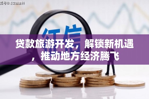 进贤贷款旅游开发，解锁新机遇，推动地方经济腾飞