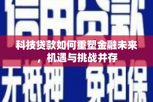 进贤科技贷款如何重塑金融未来，机遇与挑战并存