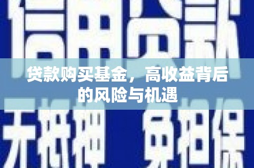 进贤贷款购买基金，高收益背后的风险与机遇