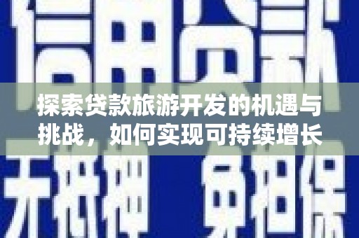 进贤探索贷款旅游开发的机遇与挑战，如何实现可持续增长