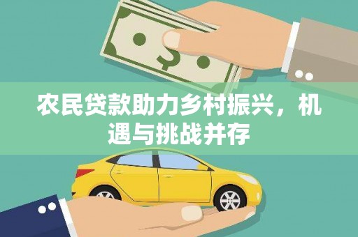 进贤农民贷款助力乡村振兴，机遇与挑战并存