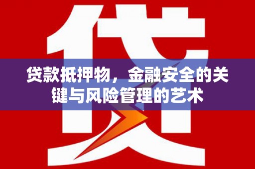 进贤贷款抵押物，金融安全的关键与风险管理的艺术