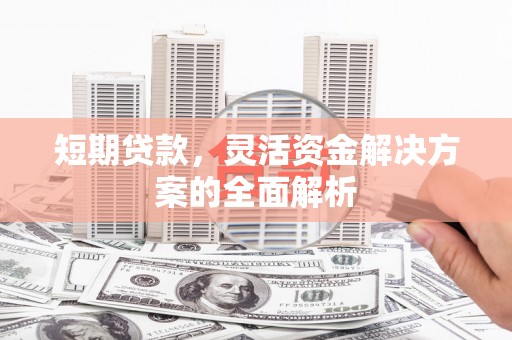 进贤短期贷款，灵活资金解决方案的全面解析