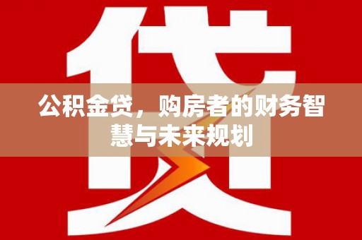 进贤公积金贷，购房者的财务智慧与未来规划