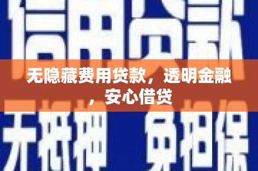 进贤无隐藏费用贷款，透明金融，安心借贷