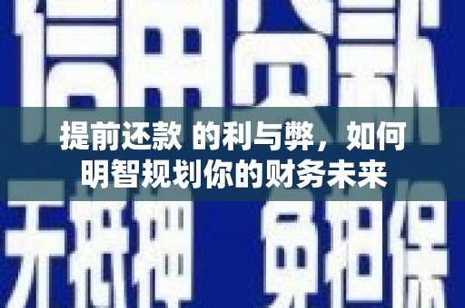 进贤提前还款 的利与弊，如何明智规划你的财务未来
