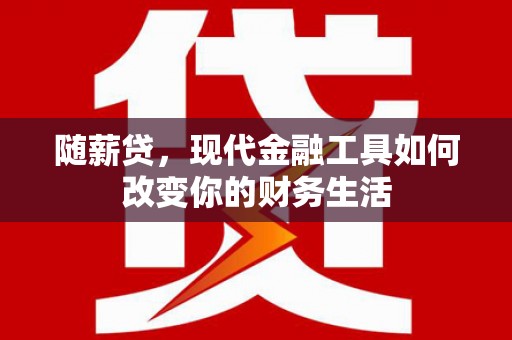 进贤随薪贷，现代金融工具如何改变你的财务生活