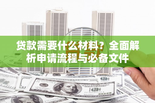 进贤贷款需要什么材料？全面解析申请流程与必备文件