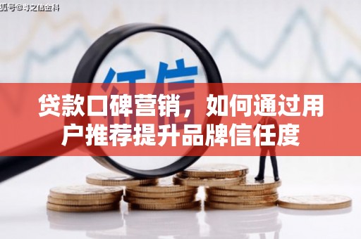 进贤贷款口碑营销，如何通过用户推荐提升品牌信任度