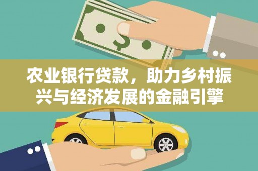 进贤农业银行贷款，助力乡村振兴与经济发展的金融引擎