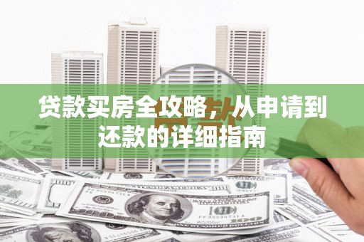 进贤贷款买房全攻略，从申请到还款的详细指南