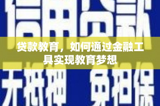 进贤贷款教育，如何通过金融工具实现教育梦想