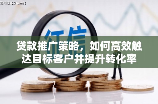 进贤贷款推广策略，如何高效触达目标客户并提升转化率