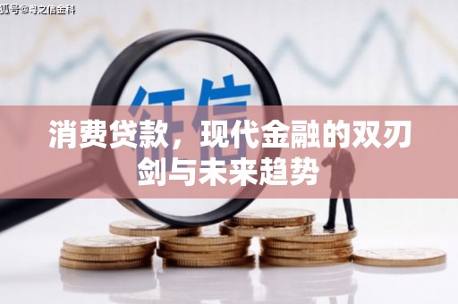进贤消费贷款，现代金融的双刃剑与未来趋势