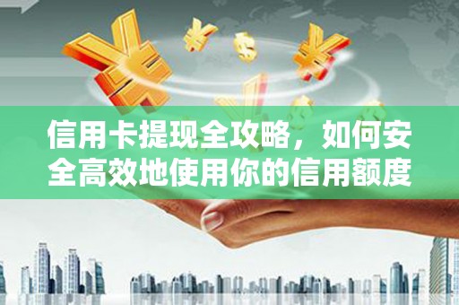 进贤信用卡提现全攻略，如何安全高效地使用你的信用额度