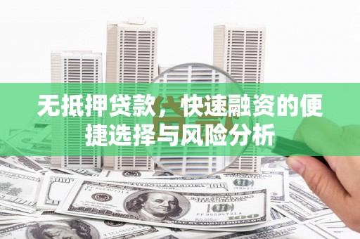 进贤无抵押贷款，快速融资的便捷选择与风险分析